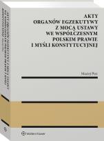 Okładka książki Akty organów egzekutywy z mocą ustawy we współczesnym polskim prawie i myśli konstytucyjnej