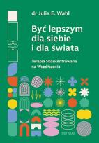 Okładka książki Być lepszym dla siebie i dla świata. Terapia Skoncentrowana na Współczuciu