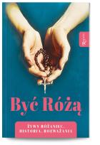 Okładka książki Być Różą, Żywy Różaniec, Historia, Rozważania
