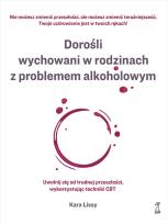 Okładka książki Dorośli wychowani w rodzinach z problemem alkoholowym. Uwolnij się od trudnej przeszłości, wykorzystując techniki CBT