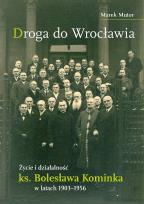 Okładka książki Droga do Wrocławia. Życie i działalność ks. Bolesława Kominka w latach 1903–1956