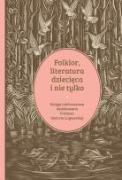 Okładka książki Folklor, literatura dziecięca i nie tylko. Księga jubileuszowa dedykowana profesor Jolancie Ługowskiej