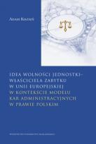 Okładka książki Idea wolności jednostki – właściciela zabytku w Unii Europejskiej. w kontekście modelu kar administracyjnych w prawie polskim