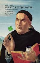 Okładka książki Jak być szczęśliwym. Recepta na spełnione życie według św. Tomasza z Akwinu