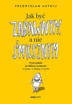 Okładka książki Jak być zabawnym, a nie śmiesznym. Przewodnik po dobrej rozmowie w pracy, w domu, w życiu
