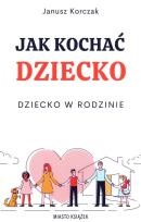 Okładka książki Jak kochać dziecko. Dziecko w rodzinie