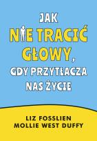 Okładka książki Jak nie tracić głowy, gdy przytłacza nas życie