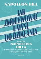 Okładka książki Jak zmotywować umysł do działania według Napoleona Hilla. Pozostań na właściwej ścieżce i osiągnij swoje cele
