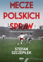Okładka książki Mecze polskich spraw. Jak Cieślik ograł Chruszczowa, Lubański uciszył Anglików, a Nawałka zatrzymał Niemców