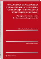 Okładka książki Nowa ustawa deweloperska z deweloperskim funduszem gwarancyjnym w praktyce rynku mieszkaniowego. Wpisy praw i roszczeń z umów deweloperskich do księgi