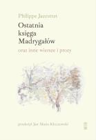 Okładka książki Ostatnia księga Madrygałów oraz inne prozy i wiersze z lat 2001-2018