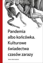 Okładka książki Pandemia albo końcówka Kulturowe świadectwa czasów zarazy