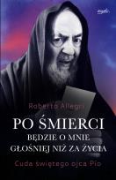 Okładka książki Po śmierci będzie o mnie głośniej niż za życia. Cuda świętego ojca Pio wyd. 2024