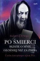 Okładka książki Po śmierci będzie o mnie głośniej niż za życia. Cuda świętego ojca Pio