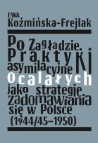 Okładka książki Po Zagładzie. Praktyki asymilacyjne ocalałych jako strategie zadomawiania się w Polsce (1944/45-1950