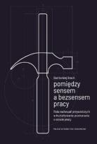 Okładka książki Pomiędzy sensem a bezsensem pracy. Rola zachowań przywódczych w kształtowaniu przekonania o sensie pracy