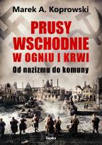 Okładka książki Prusy Wschodnie w ogniu i krwi. Od nazizmu do komuny