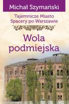 Okładka książki Tajemnicze miasto. Spacery po Warszawie Tom 14. Wola podmiejska