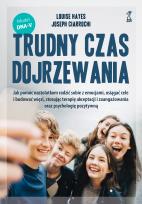 Okładka książki Trudny czas dojrzewania. Jak pomóc nastolatkom radzić sobie z emocjami, osiągać cele i budować więzi, stosując terapię akceptacji i zaangażowania oraz psychologię pozytywną