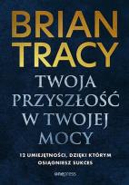 Okładka książki Twoja przyszłość w Twojej mocy. 12 umiejętności, dzięki którym osiągniesz sukces