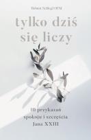 Okładka książki Tylko dziś się liczy. 10 przykazań spokoju i szczęścia Jana XXIII