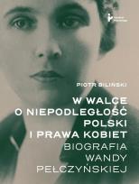 Okładka książki W walce o niepodległość Polski i prawa kobiet. Biografia Wandy Pełczyńskiej