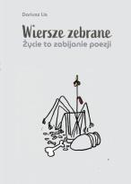 Okładka książki Wiersze zebrane. Życie to zabijanie poezji