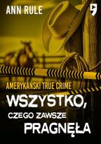 Okładka książki Wszystko, czego zawsze pragnęła. Amerykański True Crime