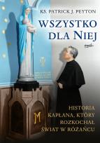 Okładka książki Wszystko dla Niej. Historia kapłana, który rozkochał świat w różańcu