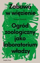 Okładka książki Zabawa w więzienie. Ogród zoologiczny jako laboratorium władzy