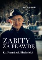 Okładka książki Zabity za prawdęKs. Franciszek BlachnickiDziałania komunistycznych służb specjalnych przeciwko ks. Franciszkowi Blachnickiemu w latach 1982–1987