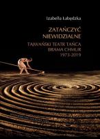 Okładka książki Zatańczyć niewidzialne Tajwański Teatr Tańca Brama Chmur 1973-2019 