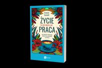 Okładka książki Życie to coś więcej niż praca. Jak odzyskać równowagę między sferą zawodową i prywatną