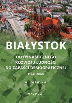 Okładka książki Białystok. Od dynamicznego rozwoju ludności do zapaści demograficznej (1946-2022)