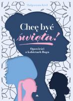 Okładka książki Chcę być święta! Opowieści o kobietach Boga