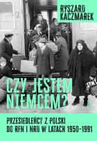 Okładka książki Czy jestem Niemcem? Przesiedleńcy z Polski do RFN i NRD w latach 1950–1991