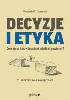 Okładka książki Decyzje i etyka. Co o etyce każdy decydent wiedzieć powinien? 75+ minitekstów o maxisprawach