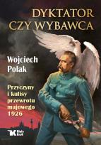 Okładka książki Dyktator czy wybawca. Przyczyny i kulisy przewrotu majowego 1926