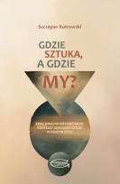 Okładka książki Gdzie sztuka, a gdzie my? Emocjonalno-intelektualny kontekst obecności sztuki w naszym życiu.