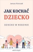 Okładka książki Jak kochać dziecko. Dziecko w rodzinie