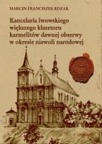 Okładka książki Kancelaria lwowskiego większego klasztoru karmelitów dawnej obserwy w okresie niewoli narodowej