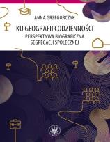 Okładka książki Ku geografii codzienności. Perspektywa biograficzna segregacji społecznej