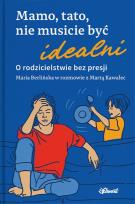 Okładka książki Mamo, tato, nie musicie być idealni. O rodzicielstwie bez presji. Maria Berlińska w rozmowie z Martą Kawalec