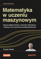 Okładka książki Matematyka w uczeniu maszynowym. Opanuj algebrę liniową, rachunek różniczkowy i całkowy oraz rachunek prawdopodobieństwa