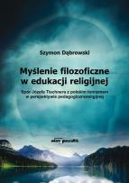 Okładka książki Myślenie filozoficzne w edukacji religijnej Spór Józefa Tischnera z polskim tomizmem w perspektywie