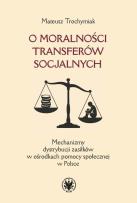 Okładka książki O moralności transferów socjalnych. Mechanizmy dystrybucji zasiłków w ośrodkach pomocy społecznej w