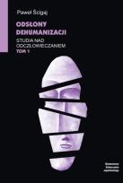 Okładka książki Odsłony dehumanizacji Studia nad odczłowieczaniem Tom 1