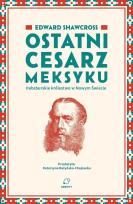 Okładka książki Ostatni cesarz Meksyku. Habsburskie królestwo w Nowym Świecie