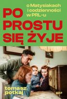 Okładka książki Po prostu się żyje. O Matysiakach i codzienności w PRL-u