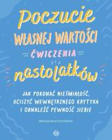 Okładka książki Poczucie własnej wartości Ćwiczenia dla nastolatków Jak pokonać niepewność, uciszyć wewnętrznego krytyka i odnaleźć pewność siebie